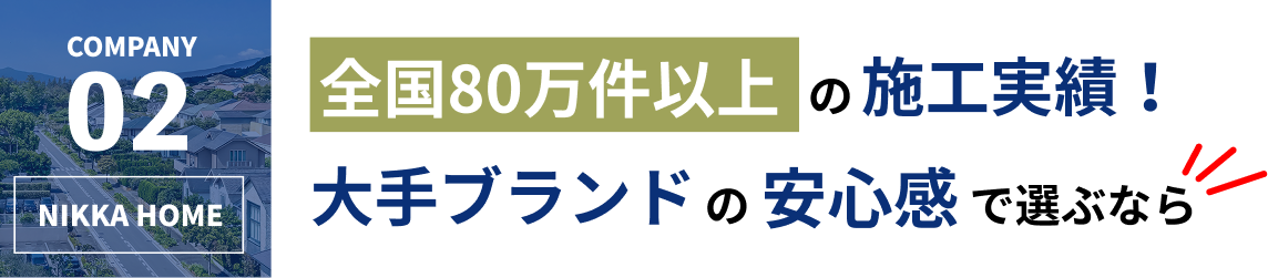 COMPANY 02 NIKKA HOME - 全国80万件以上の施工実績！大手ブランドの安心感で選ぶなら