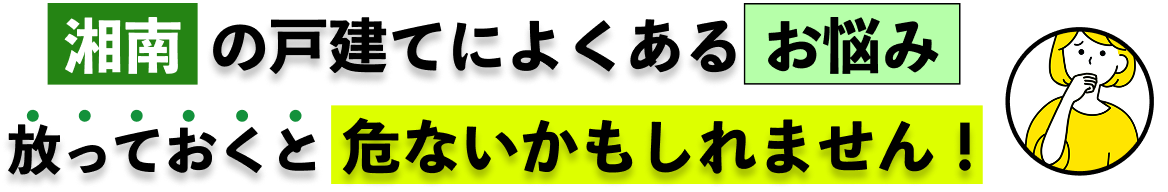 湘南の戸建てによくあるお悩み - 放っておくと危ないかもしれません！
